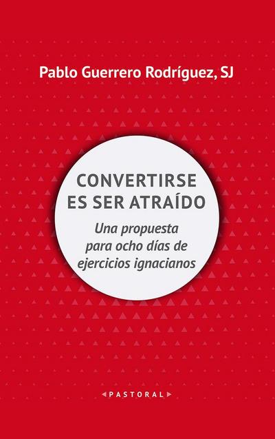 Convertirse en ser atraído : una propuesta para ocho días de ejercicios espirituales