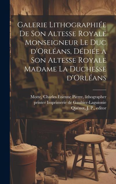 Galerie lithographie&#769;e de son altesse royale monseigneur le duc d’Orle&#769;ans, de&#769;die&#769;e a son altesse royale madame la duchesse d’Orl