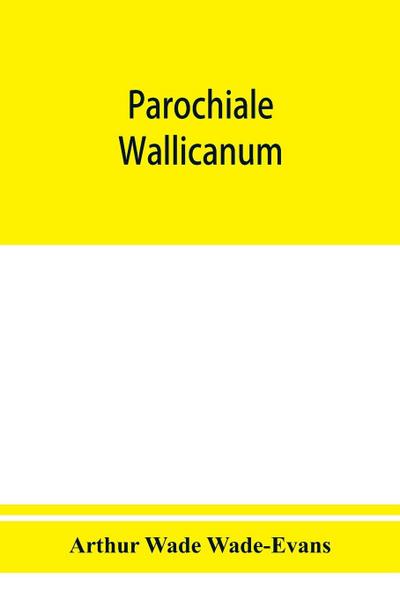Parochiale Wallicanum; or, the names of churches, chapels, etc., within the dioceses of St. David’s Llandaff, Bangor & St. Asaph, distinguished under their proper Archdeaconries and Deaneries (as these were in A. D., 1733), with an account of most of