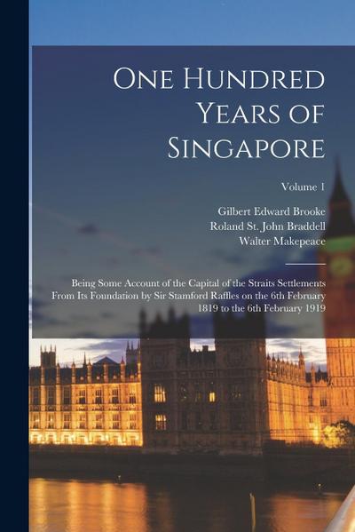 One Hundred Years of Singapore: Being Some Account of the Capital of the Straits Settlements From its Foundation by Sir Stamford Raffles on the 6th Fe