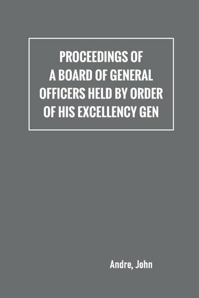 Proceedings of a board of general officers held by order of His Excellency Gen.