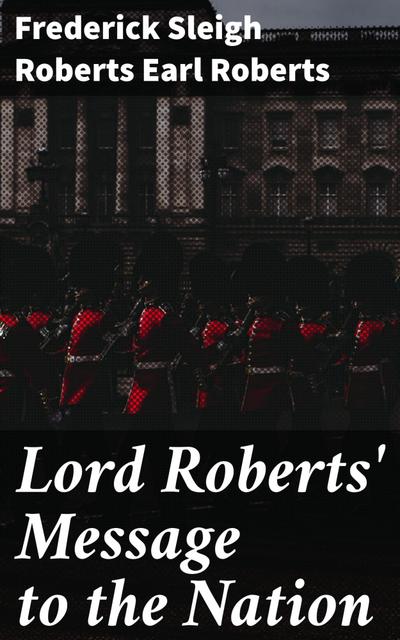 Lord Roberts’ Message to the Nation