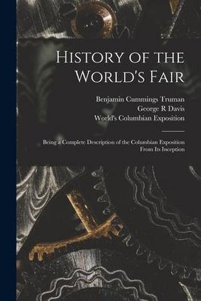 History of the World’s Fair: Being a Complete Description of the Columbian Exposition From Its Inception