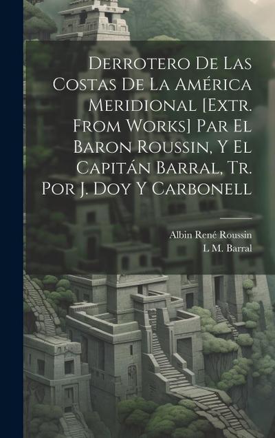 Derrotero De Las Costas De La América Meridional [Extr. from Works] Par El Baron Roussin, Y El Capitán Barral, Tr. Por J. Doy Y Carbonell