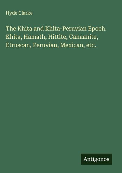 The Khita and Khita-Peruvian Epoch. Khita, Hamath, Hittite, Canaanite, Etruscan, Peruvian, Mexican, etc.