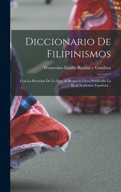 Diccionario De Filipinismos: Con La Revisión De Lo Que Al Respecto Lleva Publicado La Real Academia Española...