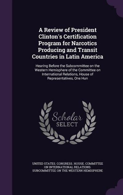 A   Review of President Clinton’s Certification Program for Narcotics Producing and Transit Countries in Latin America: Hearing Before the Subcommitte