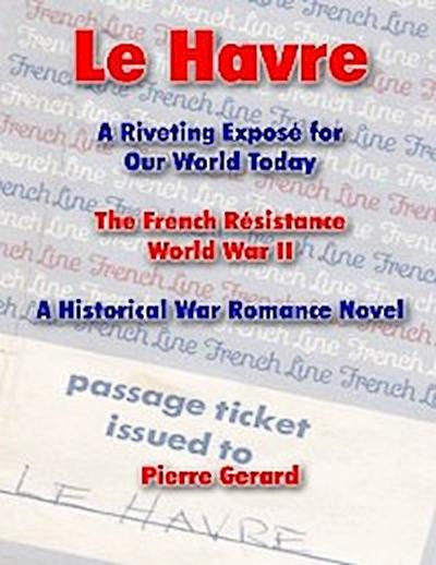 Le Havre: A Riveting Expose for Our World Today: The French Resistance World War II - A Historical War Romance Novel