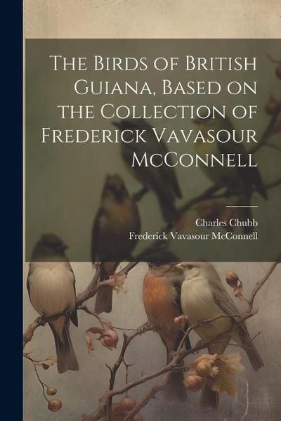 The Birds of British Guiana, Based on the Collection of Frederick Vavasour McConnell