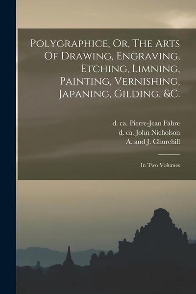 Polygraphice, Or, The Arts Of Drawing, Engraving, Etching, Limning, Painting, Vernishing, Japaning, Gilding, &c.