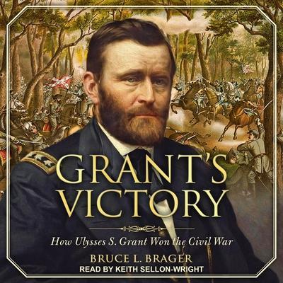 Grant’s Victory Lib/E: How Ulysses S. Grant Won the Civil War