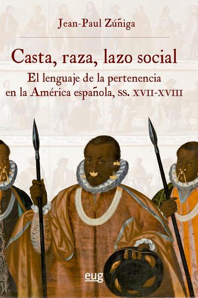 Casta, raza, lazo social : el lenguaje de la pertenencia en la América española, siglos XVII-XVIII