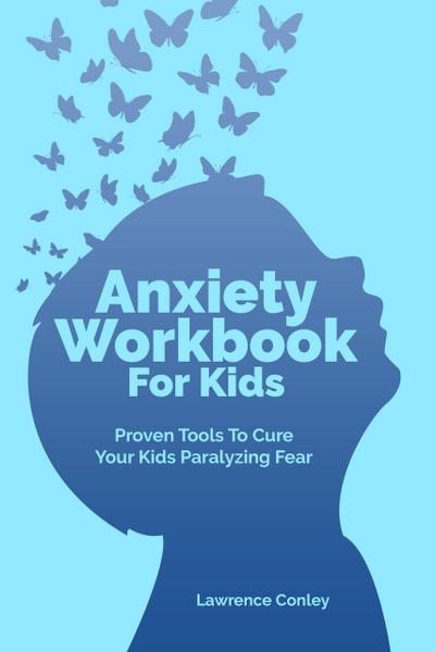 Anxiety Workbook For Kids: Proven Tools To Cure Your Kids Paralyzing Fear