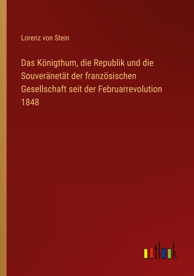 Das Königthum, die Republik und die Souveränetät der französischen Gesellschaft seit der Februarrevolution 1848
