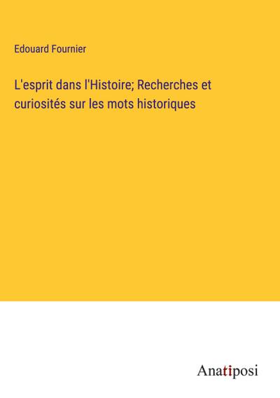 L’esprit dans l’Histoire; Recherches et curiosités sur les mots historiques