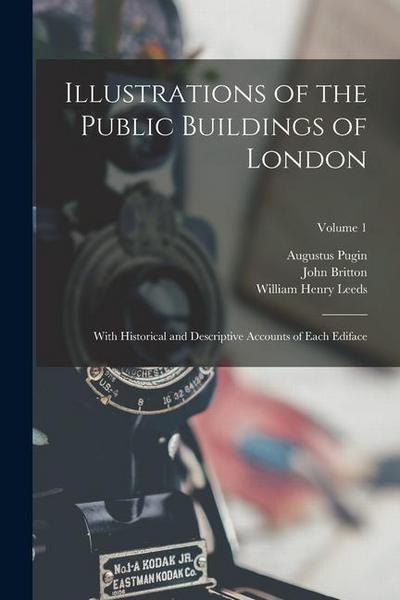 Illustrations of the Public Buildings of London: With Historical and Descriptive Accounts of Each Ediface; Volume 1