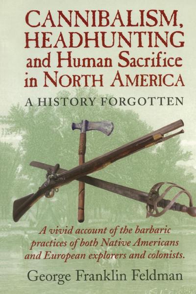 Cannibalism, Headhuntingand Human Sacrifice in North America - George Franklin Feldman