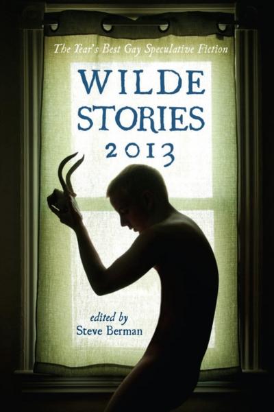 Wilde Stories 2013: The Year’s Best Gay Speculative Fiction