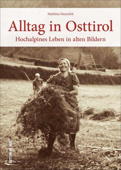 Hochalpines Leben in Osttirol, rund 160 historische Bilder dokumentieren den Alltag der Menschen zwischen Arbeit und Freizeit.: Hochalpines Leben in alten Bildern (Sutton Archivbilder)
