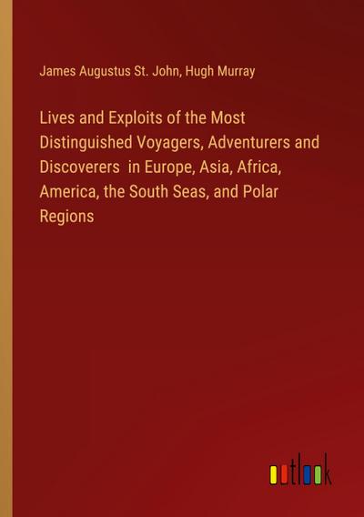Lives and Exploits of the Most Distinguished Voyagers, Adventurers and Discoverers  in Europe, Asia, Africa, America, the South Seas, and Polar Regions