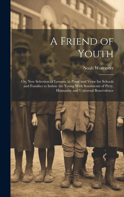 A Friend of Youth: Or, New Selection of Lessons, in Prose and Verse for Schools and Families to Imbue the Young With Sentiments of Piety