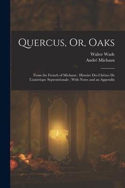 Quercus, Or, Oaks: From the French of Michaux: Histoire Des Chênes De L’amérique Septentrionale; With Notes and an Appendix