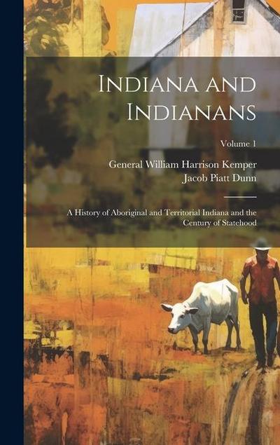 Indiana and Indianans: A History of Aboriginal and Territorial Indiana and the Century of Statehood; Volume 1