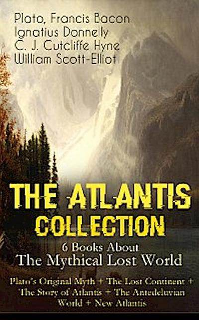 THE ATLANTIS COLLECTION - 6 Books About The Mythical Lost World: Plato’s Original Myth + The Lost Continent + The Story of Atlantis + The Antedeluvian World + New Atlantis