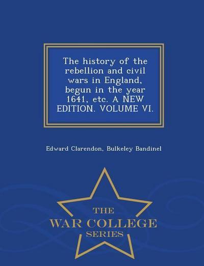 The history of the rebellion and civil wars in England, begun in the year 1641, etc. A NEW EDITION. VOLUME VI. - War College Series