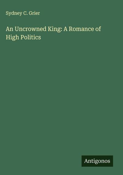 An Uncrowned King: A Romance of High Politics