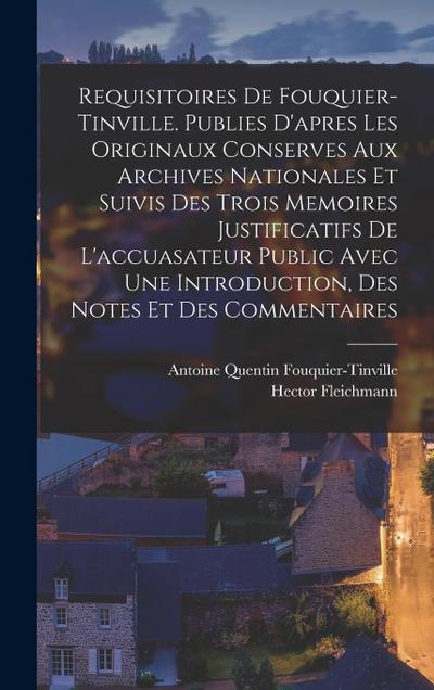 Requisitoires de Fouquier-Tinville. Publies d’apres les originaux conserves aux Archives nationales et suivis des trois memoires justificatifs de l’accuasateur public avec une introduction, des notes et des commentaires