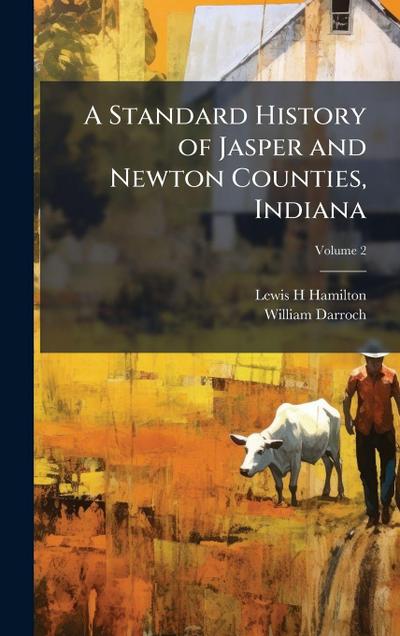 A Standard History of Jasper and Newton Counties, Indiana