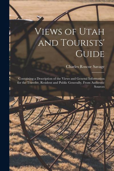 Views of Utah and Tourists’ Guide: Containing a Description of the Views and General Information for the Traveler, Resident and Public Generally, From