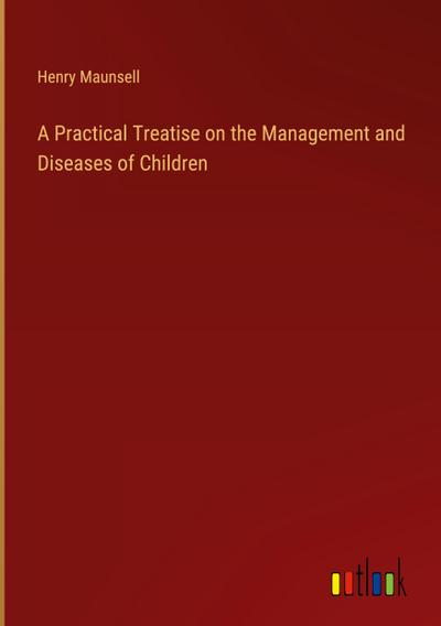 A Practical Treatise on the Management and Diseases of Children