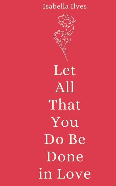 Let All That You Do Be Done in Love