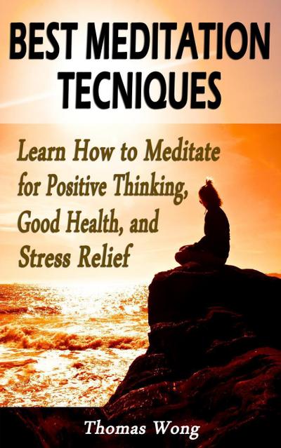 Best Meditation Techniques: Learn How to Meditate for Positive Thinking, Good Health, and Stress Relief