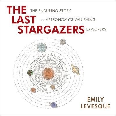 The Last Stargazers Lib/E: The Enduring Story of Astronomy’s Vanishing Explorers