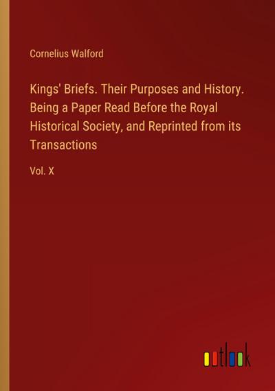 Kings’ Briefs. Their Purposes and History. Being a Paper Read Before the Royal Historical Society, and Reprinted from its Transactions