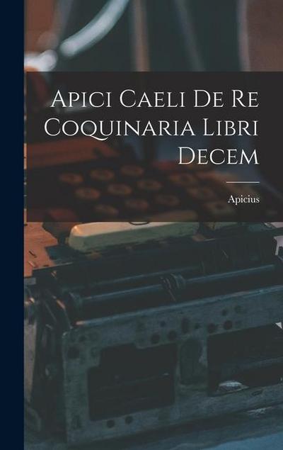 Apici Caeli De Re Coquinaria Libri Decem