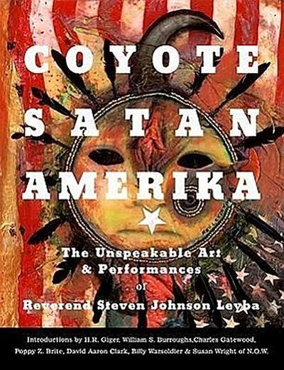 Coyote Satan Amerika: The Unspeakable Art & Performances of Reverend Steven Johnson Leyba