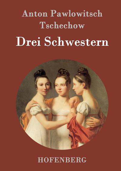 Drei Schwestern - Anton Pawlowitsch Tschechow