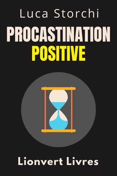 Procastination Positive - Comment Utiliser Le Temps À Votre Avantage (Collection Vie Équilibrée, #40)
