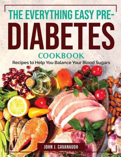 The Everything Easy Pre-Diabetes Cookbook: Recipes to Help You Balance Your Blood Sugars