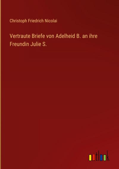 Vertraute Briefe von Adelheid B. an ihre Freundin Julie S.