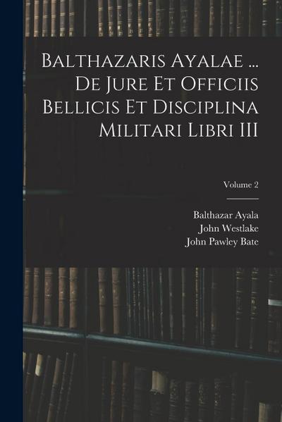 Balthazaris Ayalae ... De Jure et Officiis Bellicis et Disciplina Militari Libri III; Volume 2
