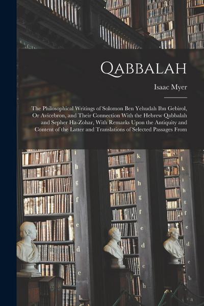 Qabbalah: The Philosophical Writings of Solomon Ben Yehudah Ibn Gebirol, Or Avicebron, and Their Connection With the Hebrew Qabb