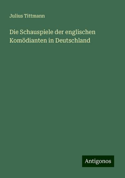 Tittmann, J: Schauspiele der englischen Komödianten in Deuts
