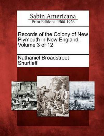 Records of the Colony of New Plymouth in New England. Volume 3 of 12