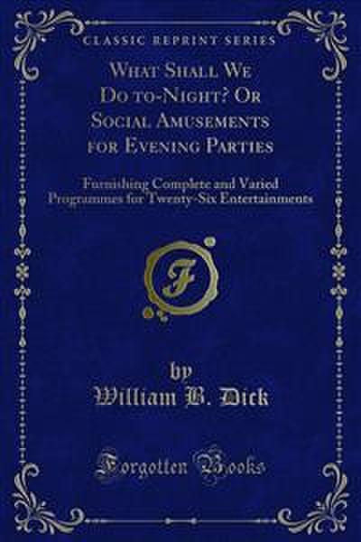What Shall We Do to-Night? Or Social Amusements for Evening Parties (eBook, PDF) - William B. Dick
