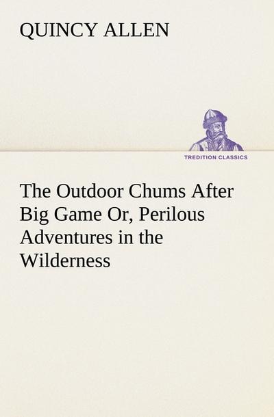 The Outdoor Chums After Big Game Or, Perilous Adventures in the Wilderness